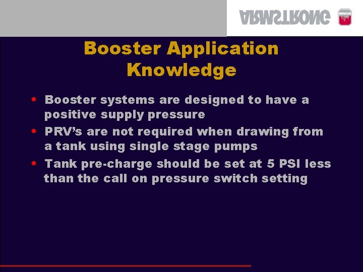 Booster Application Knowledge • Booster systems are designed to have a positive supply pressure