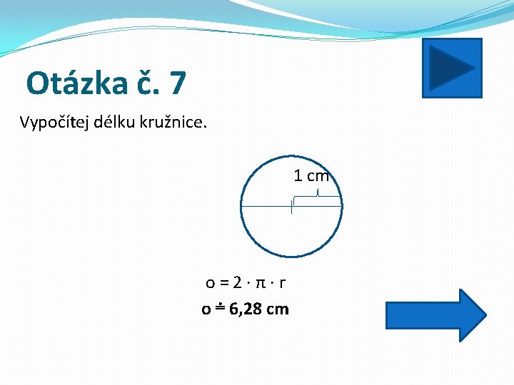 Otázka č. 7 Vypočítej délku kružnice. 1 cm o = 2 · π ·