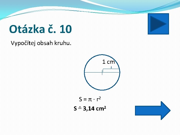 Otázka č. 10 Vypočítej obsah kruhu. 1 cm S = π · r 2