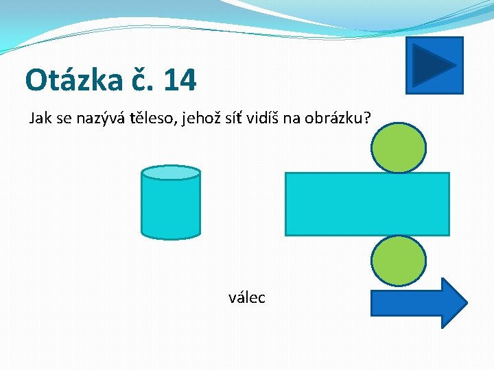 Otázka č. 14 Jak se nazývá těleso, jehož síť vidíš na obrázku? válec 