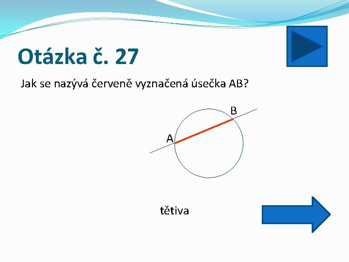 Otázka č. 27 Jak se nazývá červeně vyznačená úsečka AB? B A tětiva 