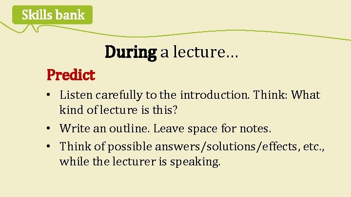 Skills bank During a lecture… Predict • Listen carefully to the introduction. Think: What