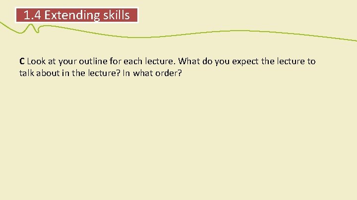 1. 4 Extending skills C Look at your outline for each lecture. What do