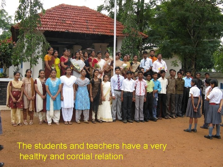 The students and teachers have a very healthy and cordial relation 