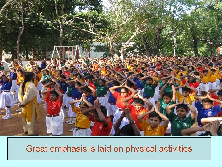 Great emphasis is laid on physical activities 