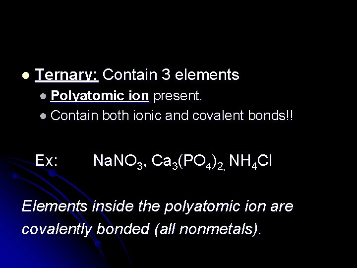 l Ternary: Contain 3 elements l Polyatomic ion present. l Contain both ionic and
