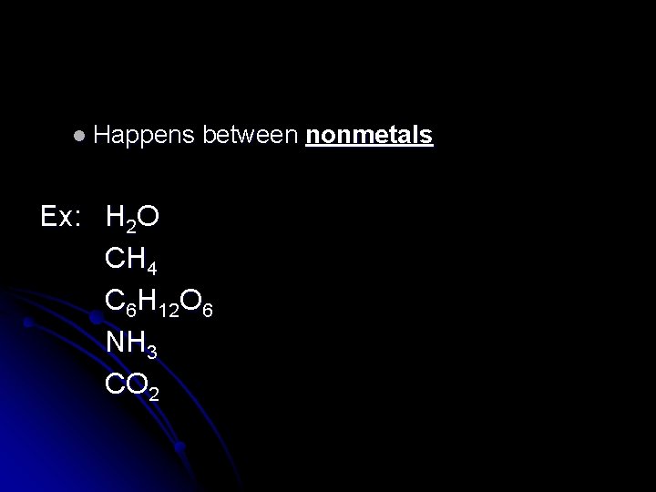 l Happens between nonmetals Ex: H 2 O CH 4 C 6 H 12