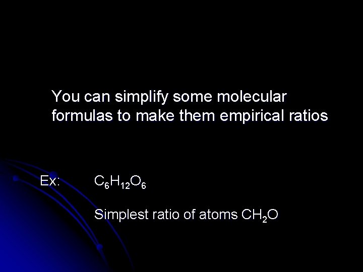 You can simplify some molecular formulas to make them empirical ratios Ex: C 6