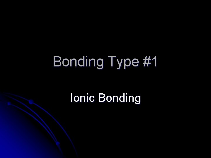 Bonding Type #1 Ionic Bonding 