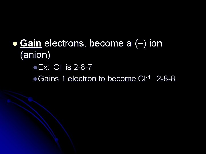 l Gain electrons, become a (–) ion (anion) l Ex: Cl is 2 -8