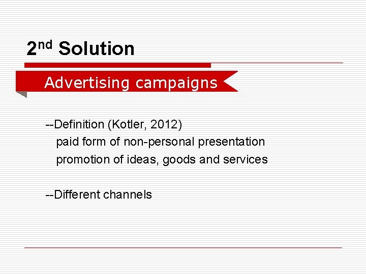 2 nd Solution o Advertising campaigns --Definition (Kotler, 2012) paid form of non-personal presentation