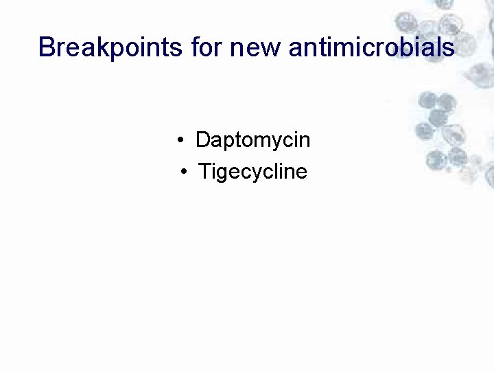 Breakpoints for new antimicrobials • Daptomycin • Tigecycline 