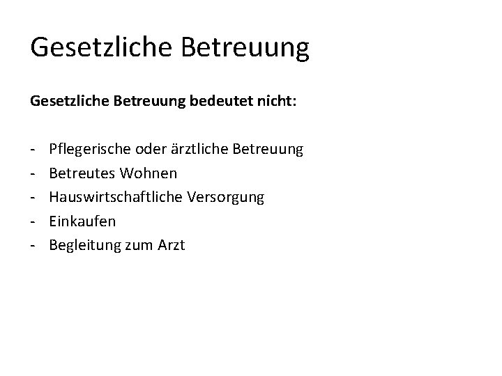 Gesetzliche Betreuung bedeutet nicht: - Pflegerische oder ärztliche Betreuung Betreutes Wohnen Hauswirtschaftliche Versorgung Einkaufen