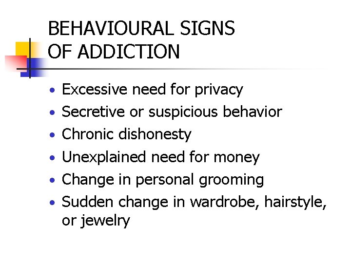 BEHAVIOURAL SIGNS OF ADDICTION • Excessive need for privacy • Secretive or suspicious behavior