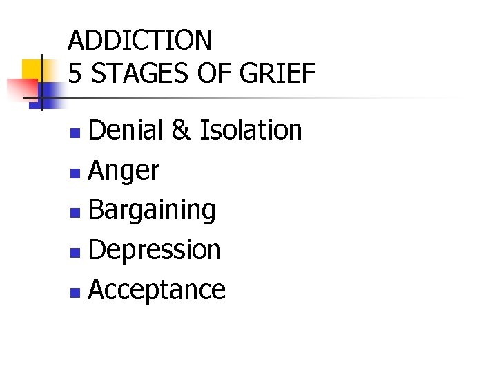 ADDICTION 5 STAGES OF GRIEF Denial & Isolation n Anger n Bargaining n Depression