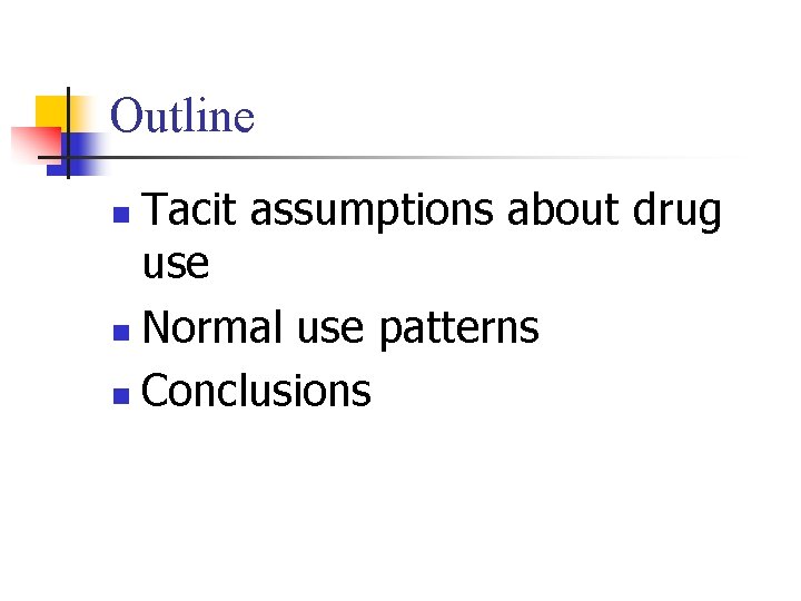 Outline Tacit assumptions about drug use n Normal use patterns n Conclusions n 