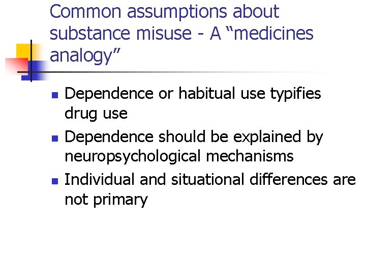 Common assumptions about substance misuse - A “medicines analogy” n n n Dependence or