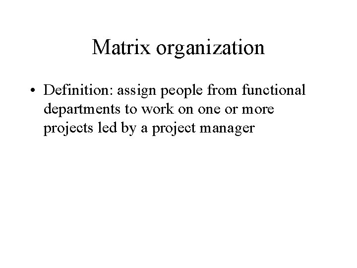 Matrix organization • Definition: assign people from functional departments to work on one or