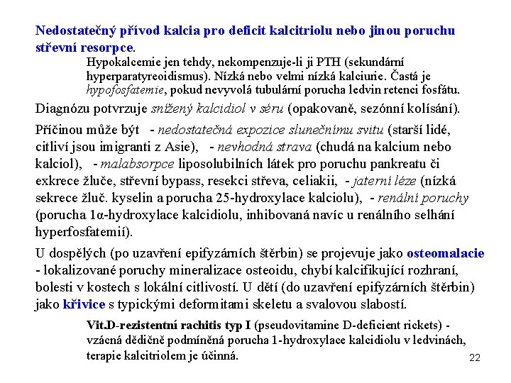 Nedostatečný přívod kalcia pro deficit kalcitriolu nebo jinou poruchu střevní resorpce. Hypokalcemie jen tehdy,