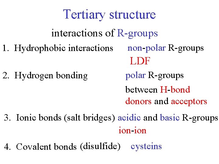 Tertiary structure interactions of R-groups 1. Hydrophobic interactions non-polar R-groups LDF 2. Hydrogen bonding