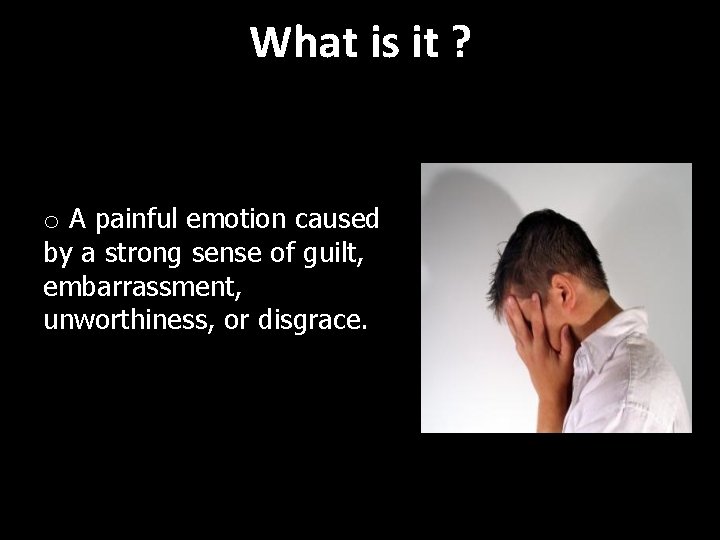 What is it ? o A painful emotion caused by a strong sense of