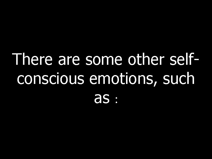 There are some other selfconscious emotions, such as : 