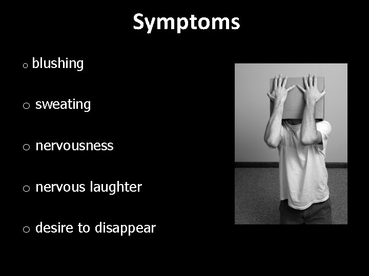 Symptoms o blushing o sweating o nervousness o nervous laughter o desire to disappear