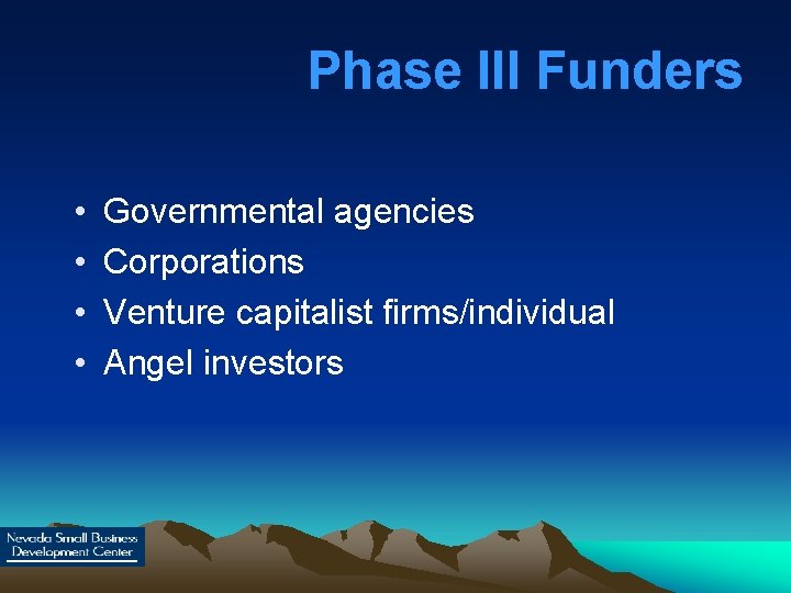 Phase III Funders • • Governmental agencies Corporations Venture capitalist firms/individual Angel investors 