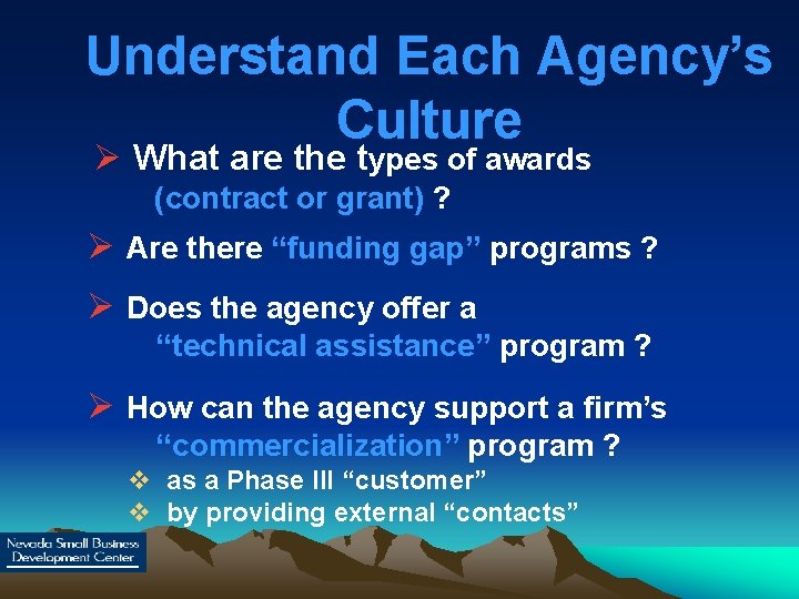 Understand Each Agency’s Culture Ø What are the types of awards (contract or grant)