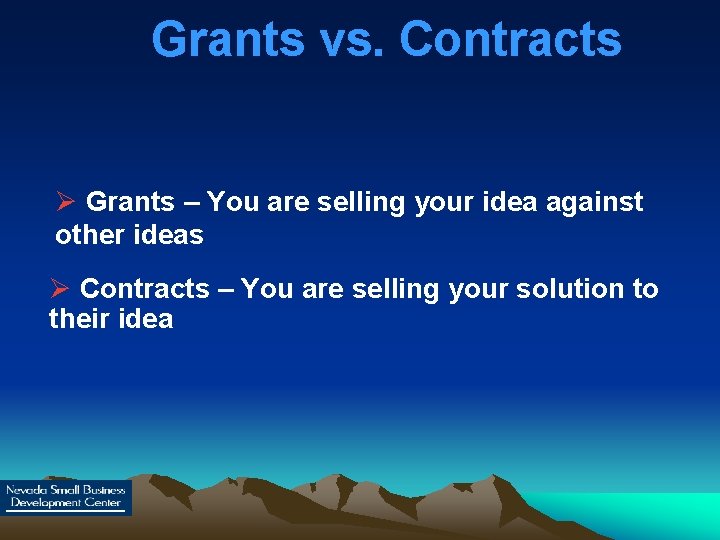Grants vs. Contracts Ø Grants – You are selling your idea against other ideas
