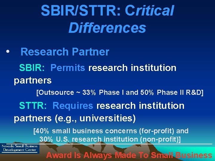 SBIR/STTR: Critical Differences • Research Partner SBIR: Permits research institution partners [Outsource ~ 33%