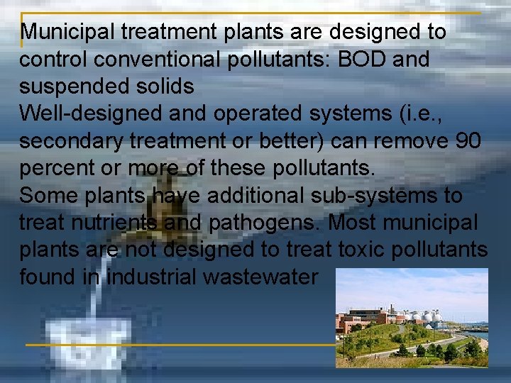 Municipal treatment plants are designed to control conventional pollutants: BOD and suspended solids Well-designed
