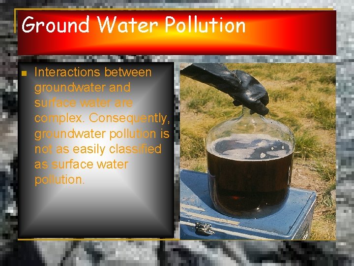 Ground Water Pollution n Interactions between groundwater and surface water are complex. Consequently, groundwater