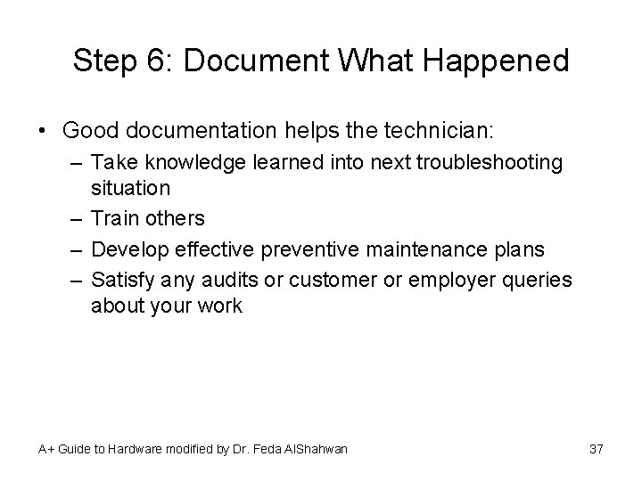 Step 6: Document What Happened • Good documentation helps the technician: – Take knowledge