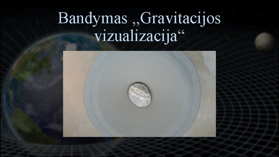 Bandymas , , Gravitacijos Turinys vizualizacija“ • Gravitacija astronomijoje • Dirbtinė gravitacija • Bandymas,