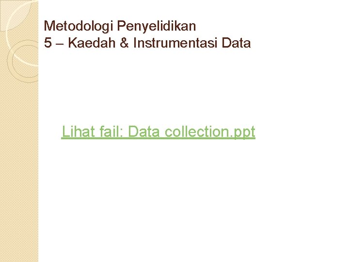 Metodologi Penyelidikan 5 – Kaedah & Instrumentasi Data Lihat fail: Data collection. ppt 