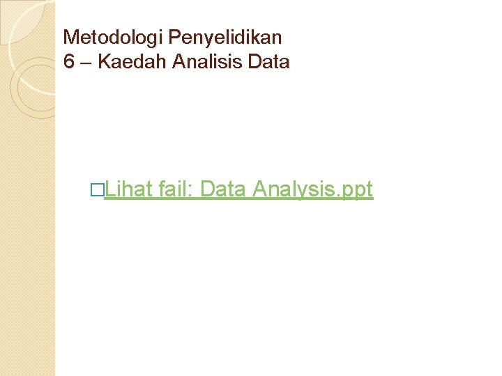 Metodologi Penyelidikan 6 – Kaedah Analisis Data �Lihat fail: Data Analysis. ppt 