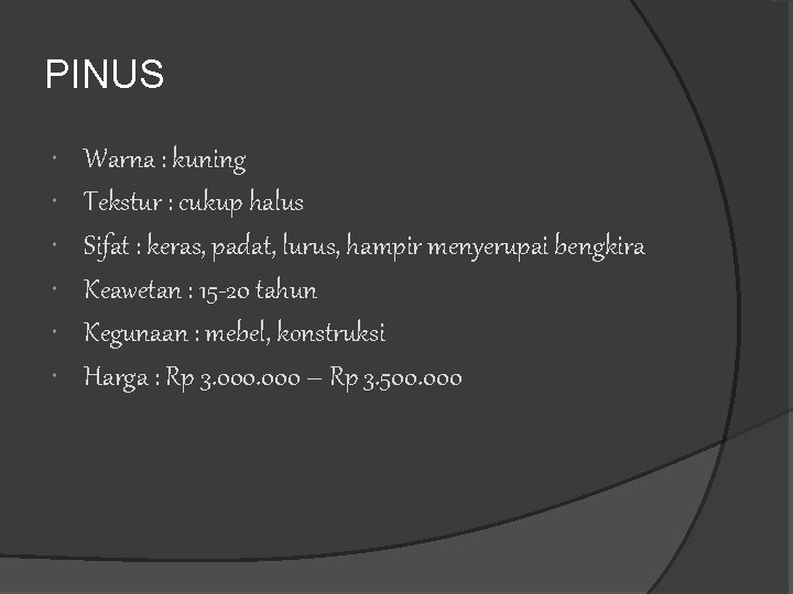 PINUS Warna : kuning Tekstur : cukup halus Sifat : keras, padat, lurus, hampir PINUS Warna : kuning Tekstur : cukup halus Sifat : keras, padat, lurus, hampir