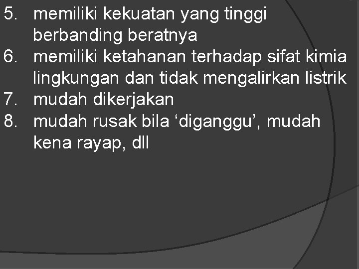 5. memiliki kekuatan yang tinggi berbanding beratnya 6. memiliki ketahanan terhadap sifat kimia lingkungan 5. memiliki kekuatan yang tinggi berbanding beratnya 6. memiliki ketahanan terhadap sifat kimia lingkungan