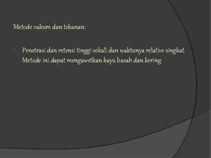 Metode vakum dan tekanan: Penetrasi dan retensi tinggi sekali dan waktunya relative singkat. Metode Metode vakum dan tekanan: Penetrasi dan retensi tinggi sekali dan waktunya relative singkat. Metode