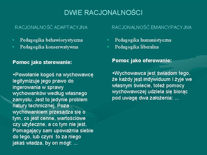 DWIE RACJONALNOŚCI RACJONALNOŚĆ ADAPTACYJNA • • Pedagogika behawiorystyczna Pedagogika konserwatywna RACJONALNOŚĆ EMANCYPACYJNA • • DWIE RACJONALNOŚCI RACJONALNOŚĆ ADAPTACYJNA • • Pedagogika behawiorystyczna Pedagogika konserwatywna RACJONALNOŚĆ EMANCYPACYJNA • •