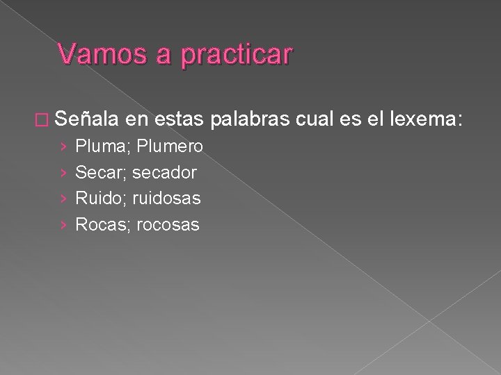 Vamos a practicar � Señala › › en estas palabras cual es el lexema: