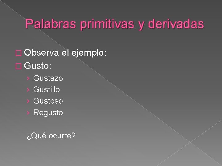 Palabras primitivas y derivadas � Observa el ejemplo: � Gusto: › › Gustazo Gustillo