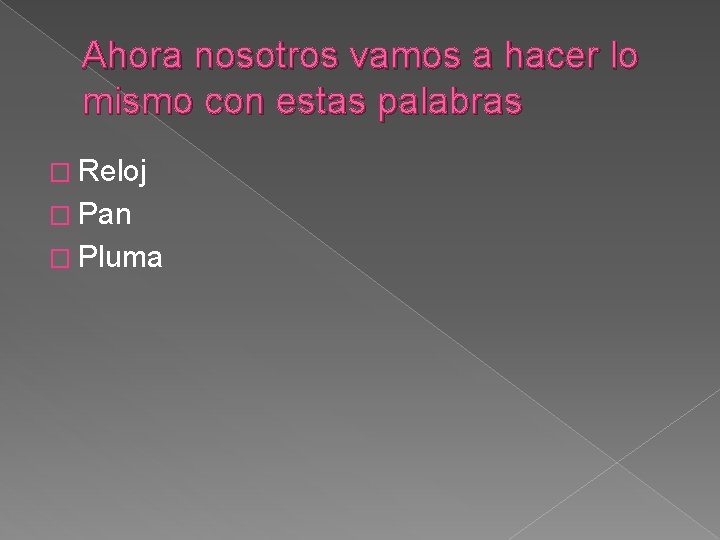 Ahora nosotros vamos a hacer lo mismo con estas palabras � Reloj � Pan