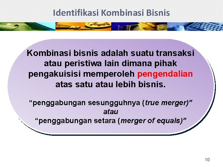 Identifikasi Kombinasi Bisnis Kombinasi bisnis adalah suatu transaksi atau peristiwa lain dimana pihak pengakuisisi