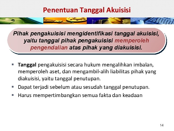 Penentuan Tanggal Akuisisi Pihak pengakuisisi mengidentifikasi tanggal akuisisi, yaitu tanggal pihak pengakuisisi memperoleh pengendalian