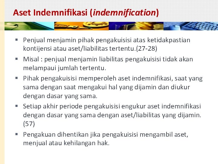 Aset Indemnifikasi (indemnification) § Penjual menjamin pihak pengakuisisi atas ketidakpastian kontijensi atau aset/liabilitas tertentu.