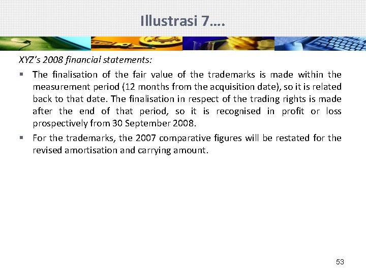 Illustrasi 7…. XYZ’s 2008 financial statements: § The finalisation of the fair value of