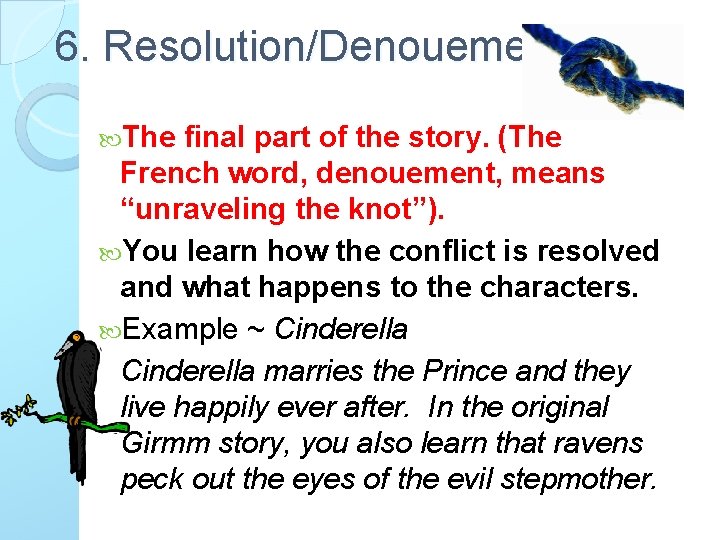 6. Resolution/Denouement The final part of the story. (The French word, denouement, means “unraveling