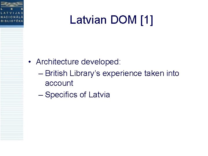 Latvian DOM [1] • Architecture developed: – British Library’s experience taken into account –